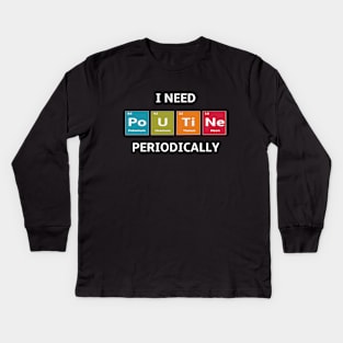 I Need the Elements of Poutine Periodically Kids Long Sleeve T-Shirt